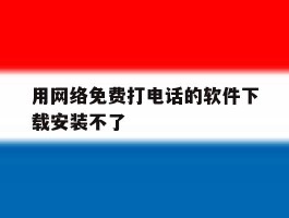 用网络免费打电话的软件下载安装不了