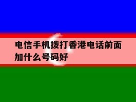 电信手机拨打香港电话前面加什么号码好