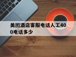 美团酒店客服电话人工400电话多少