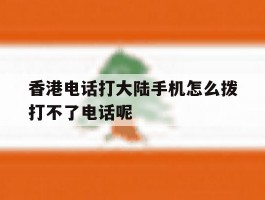 香港电话打大陆手机怎么拨打不了电话呢的简单介绍