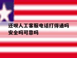还呗人工客服电话打得通吗安全吗可靠吗的简单介绍