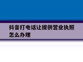 抖音打电话让提供营业执照怎么办理