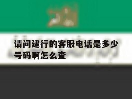 请问建行的客服电话是多少号码啊怎么查