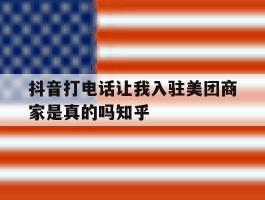 抖音打电话让我入驻美团商家是真的吗知乎的简单介绍