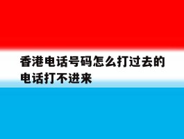香港电话号码怎么打过去的电话打不进来