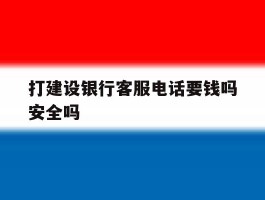打建设银行客服电话要钱吗安全吗