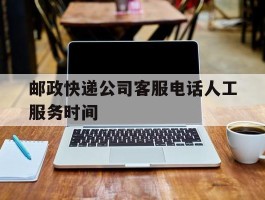 邮政快递公司客服电话人工服务时间