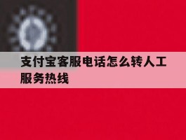 支付宝客服电话怎么转人工服务热线