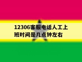 12306客服电话人工上班时间是几点钟左右