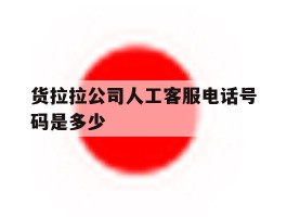 货拉拉公司人工客服电话号码是多少