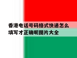关于香港电话号码格式快递怎么填写才正确呢图片大全的信息