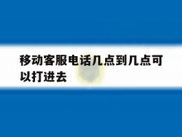 移动客服电话几点到几点可以打进去