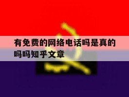 有免费的网络电话吗是真的吗吗知乎文章