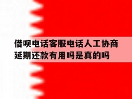 包含借呗电话客服电话人工协商延期还款有用吗是真的吗的词条