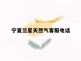宁夏兰星天然气客服电话