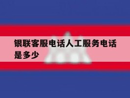 银联客服电话人工服务电话是多少