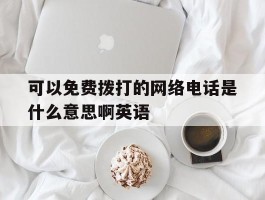 可以免费拨打的网络电话是什么意思啊英语