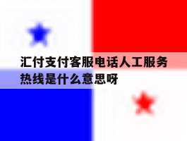 包含汇付支付客服电话人工服务热线是什么意思呀的词条