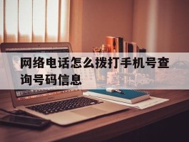 网络电话怎么拨打手机号查询号码信息