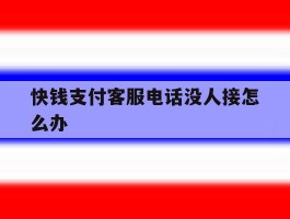 快钱支付客服电话没人接怎么办