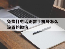 免费打电话无需手机号怎么设置的微信