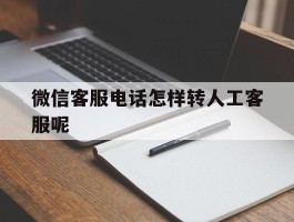 微信客服电话怎样转人工客服呢