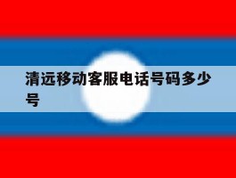 清远移动客服电话号码多少号