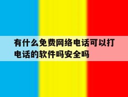 关于有什么免费网络电话可以打电话的软件吗安全吗的信息