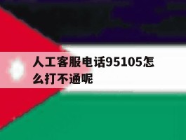 关于人工客服电话95105怎么打不通呢的信息