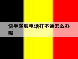 快手客服电话打不通怎么办呢