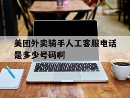 美团外卖骑手人工客服电话是多少号码啊