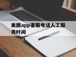 美图app客服电话人工服务时间