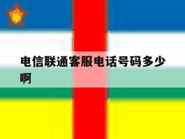 包含电信联通客服电话号码多少啊的词条