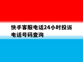 快手客服电话24小时投诉电话号码查询