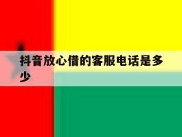 抖音放心借的客服电话是多少