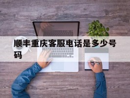 顺丰重庆客服电话是多少号码