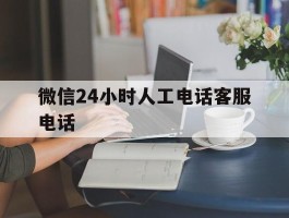 微信24小时人工电话客服电话