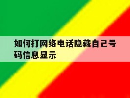 如何打网络电话隐藏自己号码信息显示的简单介绍