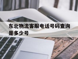 东北物流客服电话号码查询是多少号