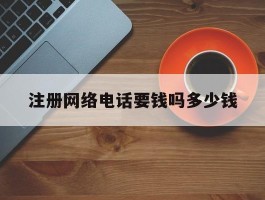 注册网络电话要钱吗多少钱