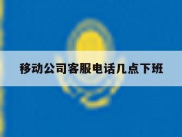 移动公司客服电话几点下班