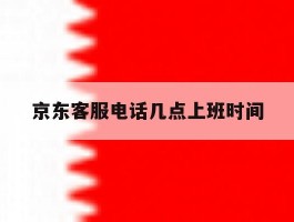 京东客服电话几点上班时间