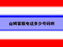 山姆客服电话多少号码啊的简单介绍