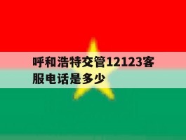 呼和浩特交管12123客服电话是多少