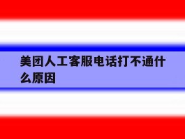 美团人工客服电话打不通什么原因