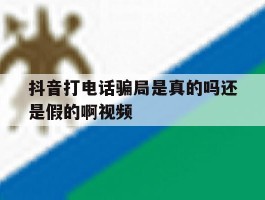 包含抖音打电话骗局是真的吗还是假的啊视频的词条