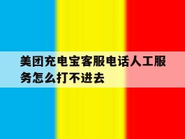 美团充电宝客服电话人工服务怎么打不进去