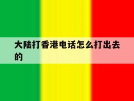 大陆打香港电话怎么打出去的