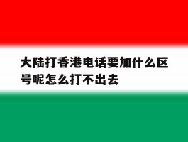 大陆打香港电话要加什么区号呢怎么打不出去
