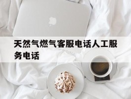 天然气燃气客服电话人工服务电话